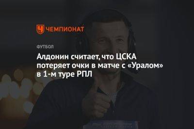 Алдонин считает, что ЦСКА потеряет очки в матче с «Уралом» в 1-м туре РПЛ