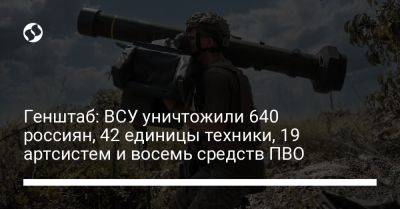 Генштаб: ВСУ уничтожили 640 россиян, 42 единицы техники, 19 артсистем и восемь средств ПВО