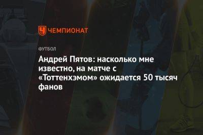 Андрей Пятов: на моём прощальном матче с «Тоттенхэмом» ожидается 50 тысяч фанатов