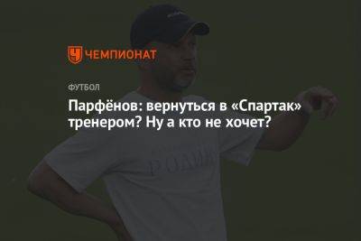 Парфёнов: вернуться в «Спартак» тренером? Ну а кто не хочет?
