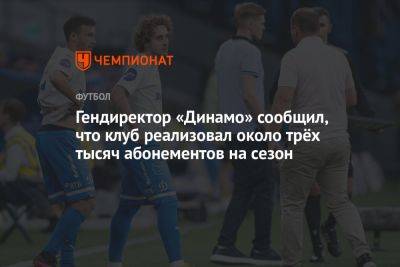 Гендиректор «Динамо» сообщил, что клуб реализовал около трёх тысяч абонементов на сезон