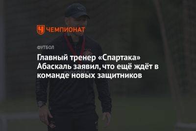 Главный тренер «Спартака» Абаскаль заявил, что ещё ждёт в команде новых защитников
