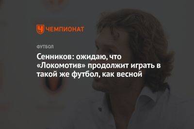 Сенников: ожидаю, что «Локомотив» продолжит играть в такой же футбол, как весной