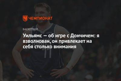 Лука Дончич - Уильямс — об игре с Дончичем: я взволнован, он привлекает на себя столько внимания - championat.com