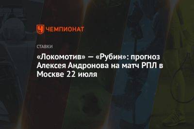«Локомотив» — «Рубин»: прогноз Алексея Андронова на матч РПЛ в Москве 22 июля