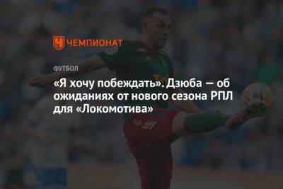 «Я хочу побеждать». Дзюба — об ожиданиях от нового сезона РПЛ для «Локомотива»