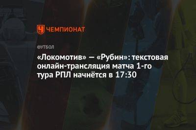 «Локомотив» — «Рубин»: текстовая онлайн-трансляция матча 1-го тура РПЛ начнётся в 17:30
