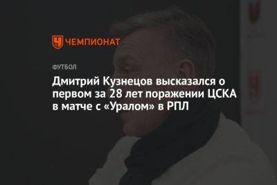 Дмитрий Кузнецов высказался о первом за 28 лет поражении ЦСКА в матче с «Уралом» в РПЛ