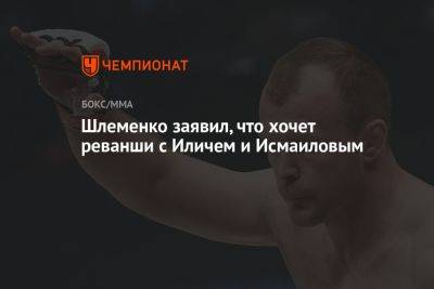 Шлеменко заявил, что хочет реванши с Иличем и Исмаиловым