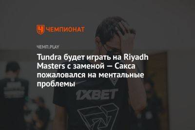 Tundra будет играть на Riyadh Masters с заменой — Сакса пожаловался на ментальные проблемы