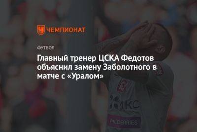 Главный тренер ЦСКА Федотов объяснил замену Заболотного в матче с «Уралом»