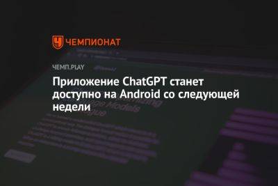 Приложение ChatGPT станет доступно на Android со следующей недели