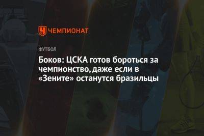 Боков: ЦСКА готов бороться за чемпионство, даже если в «Зените» останутся бразильцы