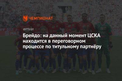 Брейдо: на данный момент ЦСКА находится в переговорном процессе по титульному партнёру