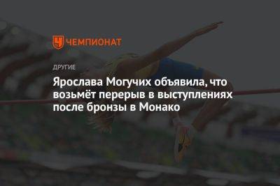 Ярослава Могучих объявила, что возьмёт перерыв в выступлениях после бронзы в Монако