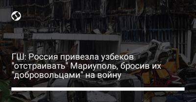 ГШ: Россия привезла узбеков "отстраивать" Мариуполь, бросив их "добровольцами" на войну
