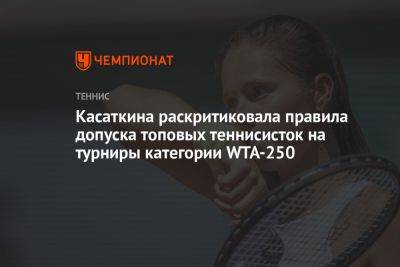 Касаткина раскритиковала правила допуска топовых теннисисток на турниры категории WTA-250