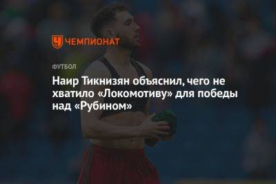 Наир Тикнизян объяснил, чего не хватило «Локомотиву» для победы над «Рубином»