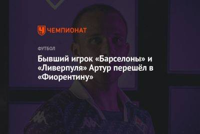 Бывший игрок «Барселоны» и «Ливерпуля» Артур перешёл в «Фиорентину»