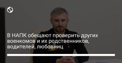 В НАПК обещают проверить других военкомов и их родственников, водителей, любовниц