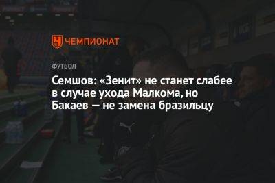 Семшов: «Зенит» не станет слабее в случае ухода Малкома, но Бакаев — не замена бразильцу
