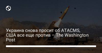 Украина снова просит об ATACMS, США все еще против – The Washington Post