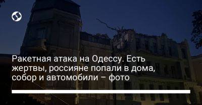 Ракетная атака на Одессу. Есть жертвы, россияне попали в дома, собор и автомобили – фото
