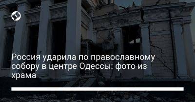 Россия ударила по православному собору в центре Одессы: фото из храма