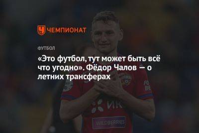 «Это футбол, тут может быть всё что угодно». Фёдор Чалов — о летних трансферах