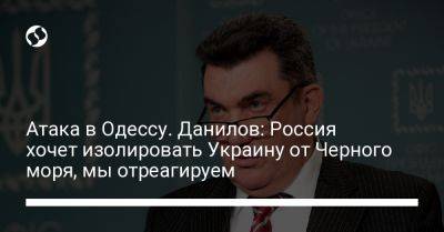Атака в Одессу. Данилов: Россия хочет изолировать Украину от Черного моря, мы отреагируем