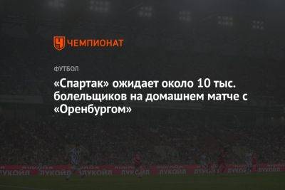 «Спартак» ожидает около 10 тыс. болельщиков на домашнем матче с «Оренбургом»