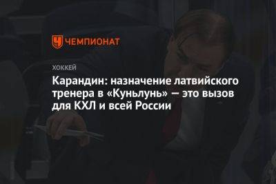 Карандин: назначение латвийского тренера в «Куньлунь» — это вызов для КХЛ и всей России