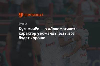 Кузьмичёв — о «Локомотиве»: характер у команды есть, всё будет хорошо