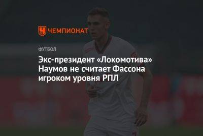 Николай Наумов - Экс-президент «Локомотива» Наумов не считает Фассона игроком уровня РПЛ - championat.com