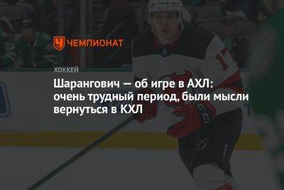 Шарангович — об игре в АХЛ: очень трудный период, были мысли вернуться в КХЛ