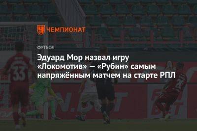 Эдуард Мор назвал игру «Локомотив» — «Рубин» самым напряжённым матчем на старте РПЛ