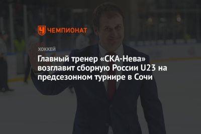 Главный тренер «СКА-Нева» возглавит сборную России U23 на предсезонном турнире в Сочи