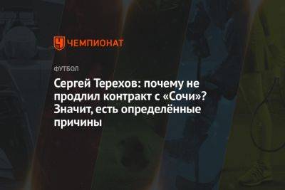 Сергей Терехов: почему не продлил контракт с «Сочи»? Значит, есть определённые причины