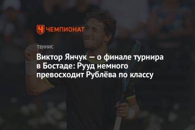 Виктор Янчук — о финале турнира в Бостаде: Рууд немного превосходит Рублёва по классу