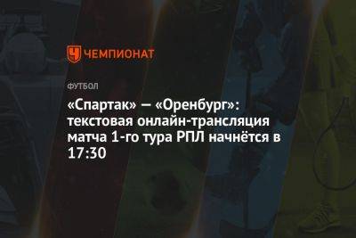 «Спартак» — «Оренбург»: текстовая онлайн-трансляция матча 1-го тура РПЛ начнётся в 17:30