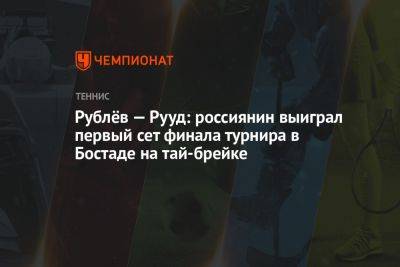 Андрей Рублев - Каспер Рууд - Рублёв — Рууд: россиянин выиграл первый сет финала турнира в Бостаде на тай-брейке - championat.com - Норвегия - Россия - Швеция