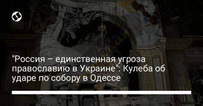 "Россия – единственная угроза православию в Украине": Кулеба об ударе по собору в Одессе