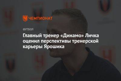 Главный тренер «Динамо» Личка оценил перспективы тренерской карьеры Ярошика