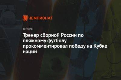 Тренер сборной России по пляжному футболу прокомментировал победу на Кубке наций