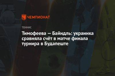 Тимофеева — Байндль: украинка сравняла счёт в матче финала турнира в Будапеште