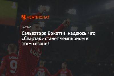 Сальваторе Бокетти: надеюсь, что «Спартак» станет чемпионом в этом сезоне!