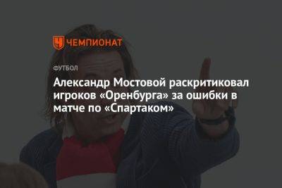 Александр Мостовой раскритиковал игроков «Оренбурга» за ошибки в матче по «Спартаком»
