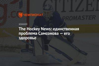 Илья Самсонов - The Hockey News: единственная проблема Самсонова — его здоровье - championat.com - Россия