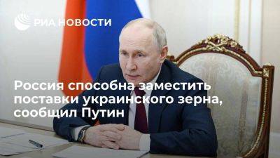 Путин: Россия может заместить украинское зерно на коммерческой и на безвозмездной основе