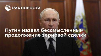 Президент России Путин: зерновая сделка не оправдала себя, и ее продолжение потеряло смысл